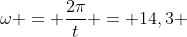 omega = frac{2pi}{t} = 14,3 ; rad/s