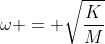omega = sqrt{frac{K}{M}}