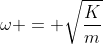 omega = sqrt{frac{K}{m}}
