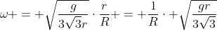 omega = sqrt{frac{g}{3sqrt3r}}cdotfrac{r}{R} = frac{1}{R}cdot sqrt{frac{gr}{3sqrt3}}