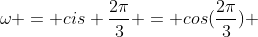 omega = cis frac{2pi}{3} = cos(frac{2pi}{3}) + i sen (frac{2pi}{3})