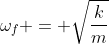 omega_{f} = sqrt{frac{k}{m}}
