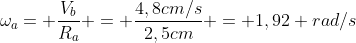 omega_a= frac{V_b}{R_a} = frac{4,8cm/s}{2,5cm} = 1,92 rad/s