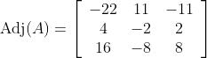 \operatorname{Adj}(A)=\left[\begin{array}{ccc} -22 & 11 & -11 \\ 4 & -2 & 2 \\ 16 & -8 & 8 \end{array}\right]
