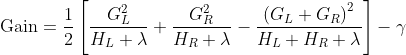 \operatorname{Gain}=\frac{1}{2}\left[\frac{G_{L}^{2}}{H_{L}+\lambda}+\frac{G_{R}^{2}}{H_{R}+\lambda}-\frac{\left(G_{L}+G_{R}\right)^{2}}{H_{L}+H_{R}+\lambda}\right]-\gamma