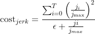 \operatorname{cost}_{j e r k}=\frac{\sum_{i=0}^{T}\left(\frac{j_{i}}{j_{\max }}\right)^{2}}{\epsilon+\frac{j i}{j_{m a x}}}