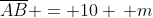 overline{AB} = 10 , m