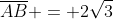 overline{AB} = 2sqrt{3}