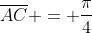 overline{AC} = frac{pi}{4}