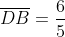 overline{DB}=frac{6}{5}