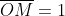 overline{OM}=1