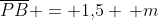 overline{PB} = 1,!5 , m