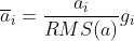 \overline{a}_i = \frac {a_i} {RMS(a)} g_i