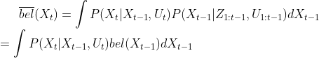 \overline{bel}(X_t) = \int P(X_t|X_{t-1},U_t) P(X_{t-1}|Z_{1:t-1},U_{1:t-1})dX_{t-1} \\ = \int P(X_t|X_{t-1},U_t) bel(X_{t-1})dX_{t-1}