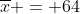 overline{x} = 64