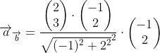 \overrightarrow{a}_{\overrightarrow{b}}=\frac{\begin{pmatrix} 2\\3 \end{pmatrix}\cdot \begin{pmatrix} -1\\2 \end{pmatrix}}{\sqrt{(-1)^2+2^2}^2}\cdot \begin{pmatrix} -1\\2 \end{pmatrix}