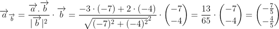 \overrightarrow{a}_{\overrightarrow{b}}=\frac{\overrightarrow{a}.\overrightarrow{b}}{|\overrightarrow{b}|^2}\cdot \overrightarrow{b}=\frac{-3\cdot (-7)+2\cdot (-4)}{\sqrt{(-7)^2+(-4)^2}^2}\cdot \binom{-7}{-4}=\frac{13}{65}\cdot \binom{-7}{-4}=\binom{-\frac{7}{5}}{-\frac{4}{5}}