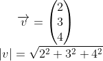 \overrightarrow{v}=\begin{pmatrix} 2\\ 3\\ 4 \end{pmatrix} \\ |v|=\sqrt{2^{2}+3^{2}+4^{2}}