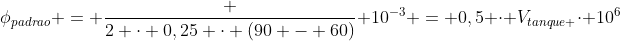 phi_{padrao} = frac {2 cdot 0,25 cdot (90 - 60)}{ 10^{-3}} = 0,5 cdot V_{tanque }cdot 10^6