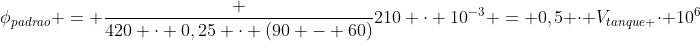 phi_{padrao} = frac {420 cdot 0,25 cdot (90 - 60)}{210 cdot 10^{-3}} = 0,5 cdot V_{tanque }cdot 10^6