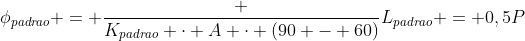 phi_{padrao} = frac {K_{padrao} cdot A cdot (90 - 60)}{L_{padrao}} = 0,5P