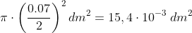 \pi \cdot \left ( \frac{0.07}{2} \right )^{2}dm^{2}=15,4\cdot 10^{-3} \; dm^{2}