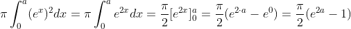 \pi \int_0^a (e^x)^2dx = \pi \int_0^a e^{2x}dx = \frac{\pi}{2} [e^{2x}]_0^a = \frac{\pi}{2} (e^{2 \cdot a}-e^0) = \frac{\pi}{2}(e^{2a}-1)