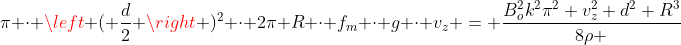 pi cdot left ( frac{d}{2} 
ight )^2 cdot 2pi R cdot f_m cdot g cdot v_z = frac{B_o^2k^2pi^2 v_z^2 d^2 R^3}{8
ho }