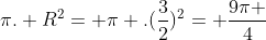 pi. R^{2}= pi .(frac{3}{2})^{2}= frac{9pi }{4}