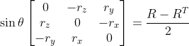 \quad \sin \theta \begin{bmatrix}0 &-r_z&r_y \\r_z&0&-r_x \\-r_y & r_x &0 \end{bmatrix} = \dfrac{R - R^T}{2}