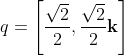 \quad q = \left[\dfrac{\sqrt{2}}{2}, \dfrac{\sqrt{2}}{2} \mathbf{k} \right]
