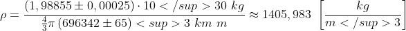\rho=\frac{\left(1,98855 \pm 0,00025\right) \cdot 10</sup>{30} \ kg}{\frac{4}{3}\pi\left(696 342 \pm 65\right)<sup>3 \ km \ m}\approx 1405,983 \ \left[\frac{kg}{m</sup>3}\right]