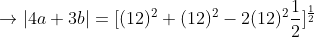 \rightarrow |4a+3b|=[(12)^{2}+(12)^{2}-2(12)^{2}\frac{1}{2}]^{\frac{1}{2}}