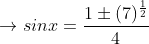\rightarrow sinx=\frac{1\pm (7)^{\frac{1}{2}}}{4}