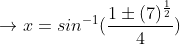 \rightarrow x=sin^{-1}(\frac{1\pm (7)^{\frac{1}{2}}}{4})