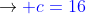 ightarrow{color{Blue} c=16}