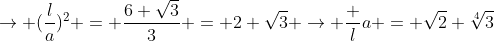 
ightarrow (frac{l}{a})^2 = frac{6 sqrt{3}}{3} = 2 sqrt{3} 
ightarrow frac {l}{a} = sqrt{2} sqrt[4]{3}