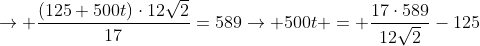 ightarrow frac{(125+500t)cdot12sqrt2}{17}=589ightarrow 500t = frac{17cdot589}{12sqrt2}-125
