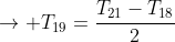ightarrow T_{19}=frac{T_{21}-T_{18}}{2}