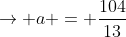 ightarrow a = frac{104}{13}