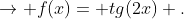 ightarrow f(x)= tg(2x) .