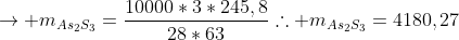 ightarrow m_{As_2S_3}=frac{10000*3*245,8}{28*63}	herefore m_{As_2S_3}=4180,27;gapprox 4,18;kg
