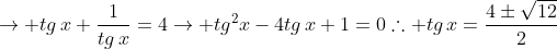 ightarrow tg,x+frac{1}{tg,x}=4ightarrow tg^2x-4tg,x+1=0	herefore tg,x=frac{4pmsqrt{12}}{2}