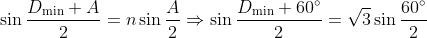 \sin \frac{{{D}_{\min }}+A}{2}=n\sin \frac{A}{2}\Rightarrow \sin \frac{{{D}_{\min }}+60{}^\circ }{2}=\sqrt{3}\sin \frac{60{}^\circ }{2}