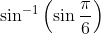 \sin ^{-1}\left(\sin \frac{\pi}{6}\right)