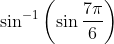 \sin ^{-1}\left(\sin \frac{7 \pi}{6}\right)