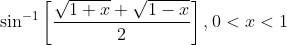 \sin ^{-1}\left[\frac{\sqrt{1+x}+\sqrt{1-x}}{2}\right], 0<x<1
