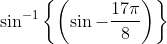 \sin ^{-1}\left\{\left(\sin -\frac{17 \pi}{8}\right)\right\}