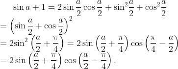 \sin a+1=2\sin \frac{a}{2}\cos \frac{a}{2}+{{\sin }^{2}}\frac{a}{2}+{{\cos }^{2}}\frac{a}{2}\\={{\left( \sin \frac{a}{2}+\cos \frac{a}{2} \right)}^{2}}\\=2{{\sin }^{2}}\left( \frac{a}{2}+\frac{\pi }{4} \right) =2\sin \left( \frac{a}{2}+\frac{\pi }{4} \right)\cos \left( \frac{\pi }{4}-\frac{a}{2} \right)\\=2\sin \left( \frac{a}{2}+\frac{\pi }{4} \right)\cos \left( \frac{a}{2}-\frac{\pi }{4} \right).
