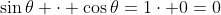 sin	heta cdot cos	heta=1cdot 0=0